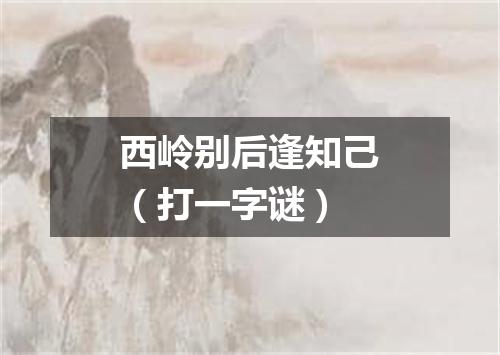 西岭别后逢知己（打一字谜）