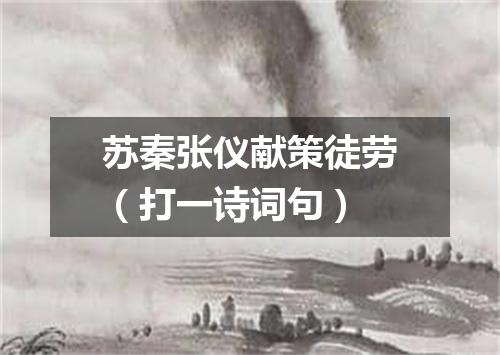 苏秦张仪献策徒劳（打一诗词句）