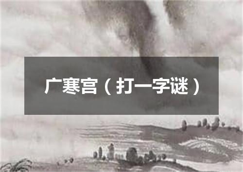 广寒宫（打一字谜）