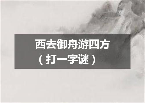 西去御舟游四方（打一字谜）