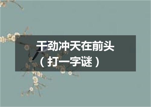 干劲冲天在前头（打一字谜）