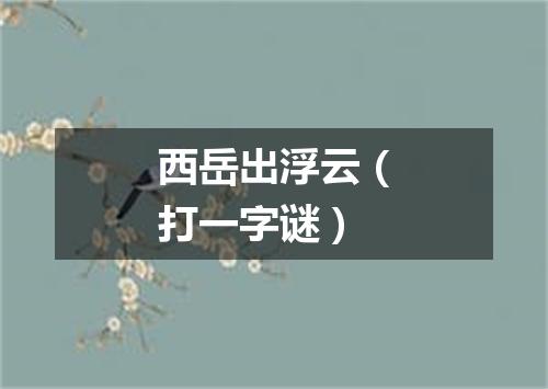 西岳出浮云（打一字谜）