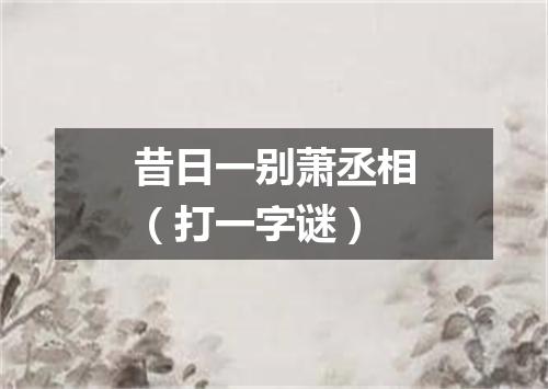 昔日一别萧丞相（打一字谜）