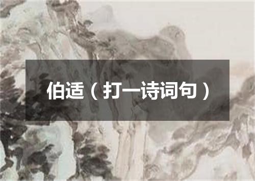 伯适（打一诗词句）