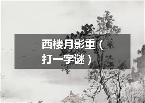 西楼月影重（打一字谜）