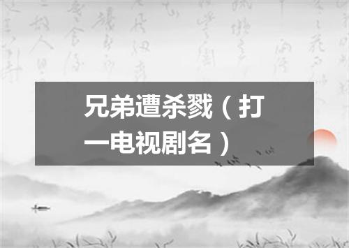 兄弟遭杀戮（打一电视剧名）