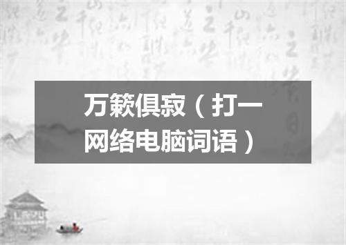 万簌俱寂（打一网络电脑词语）