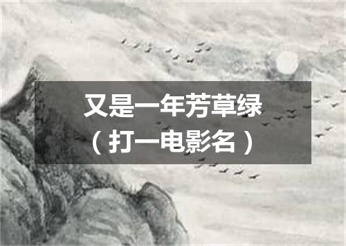 又是一年芳草绿（打一电影名）
