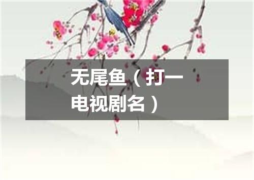 无尾鱼（打一电视剧名）