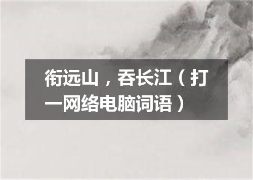 衔远山，吞长江（打一网络电脑词语）