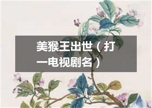 美猴王出世（打一电视剧名）