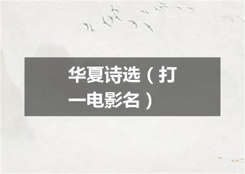 华夏诗选（打一电影名）