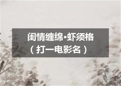 闺情缠绵·虾须格（打一电影名）
