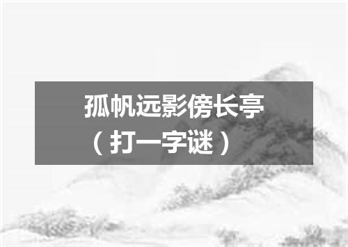 孤帆远影傍长亭（打一字谜）