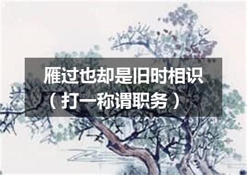 雁过也却是旧时相识（打一称谓职务）