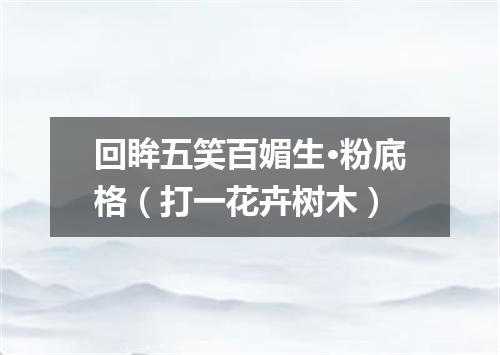 回眸五笑百媚生·粉底格（打一花卉树木）