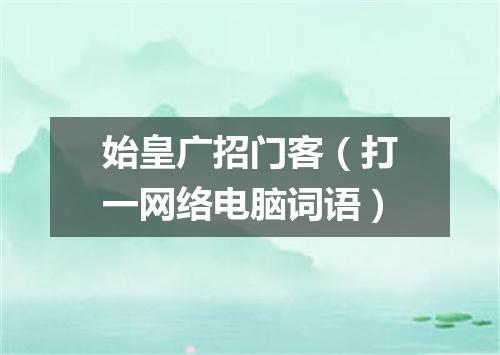 始皇广招门客（打一网络电脑词语）