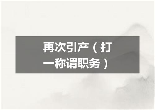 再次引产（打一称谓职务）