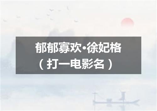 郁郁寡欢·徐妃格（打一电影名）