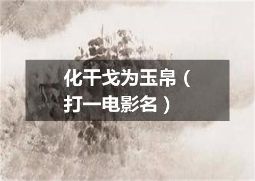 化干戈为玉帛（打一电影名）