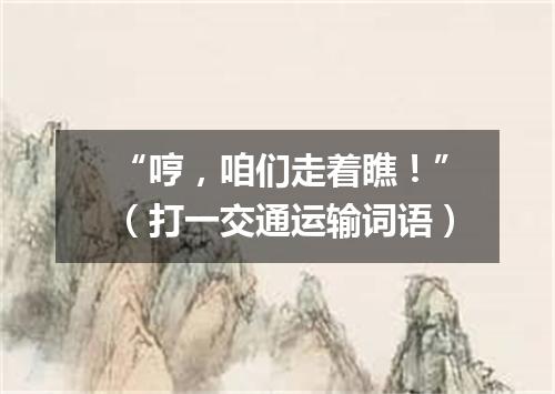“哼，咱们走着瞧！”（打一交通运输词语）