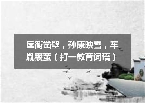 匡衡凿壁，孙康映雪，车胤囊萤（打一教育词语）