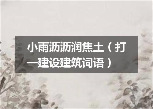 小雨沥沥润焦土（打一建设建筑词语）