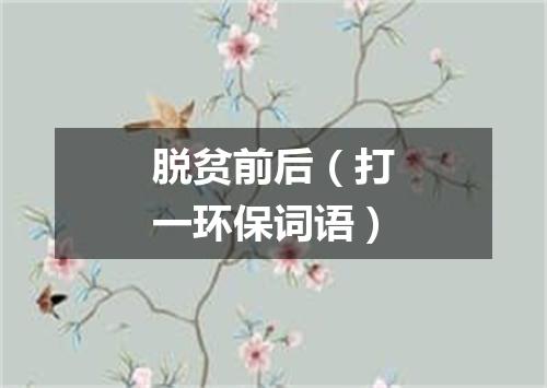 脱贫前后（打一环保词语）