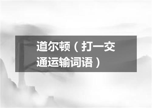 道尔顿（打一交通运输词语）