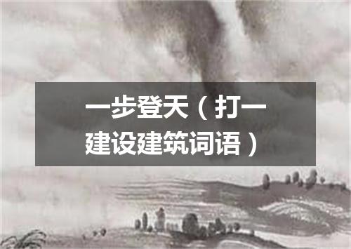 一步登天（打一建设建筑词语）