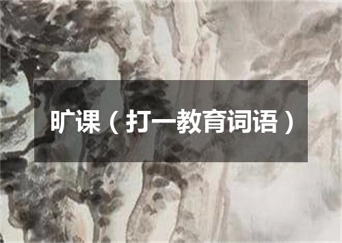 旷课（打一教育词语）