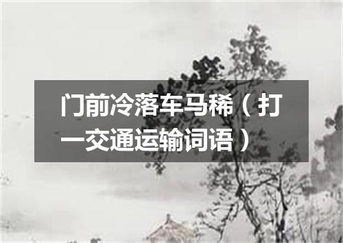 门前冷落车马稀（打一交通运输词语）