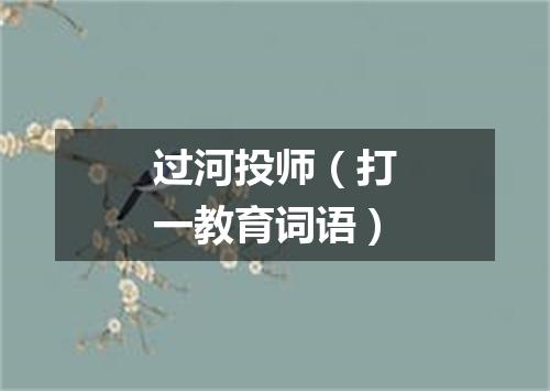 过河投师（打一教育词语）