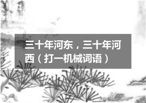 三十年河东，三十年河西（打一机械词语）