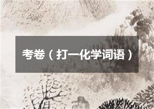 考卷（打一化学词语）