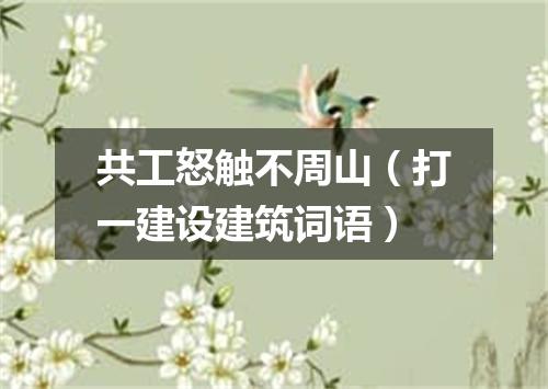 共工怒触不周山（打一建设建筑词语）