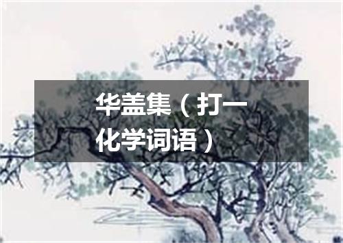华盖集（打一化学词语）