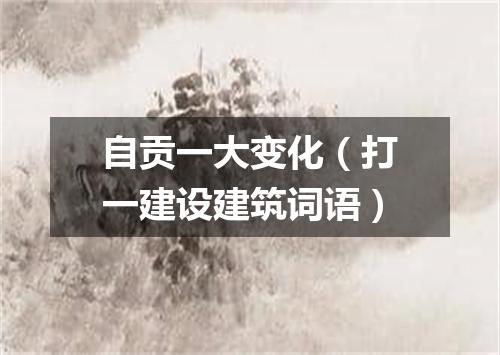 自贡一大变化（打一建设建筑词语）