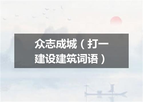 众志成城（打一建设建筑词语）