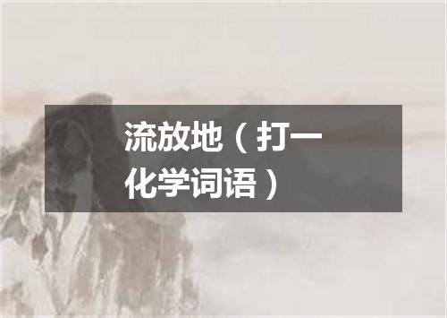 流放地（打一化学词语）