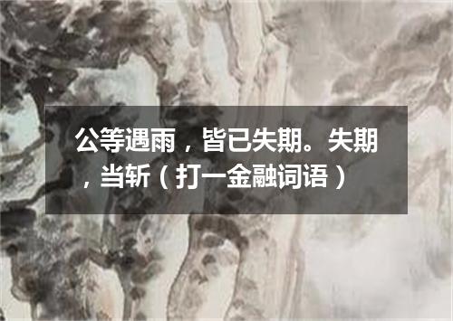 公等遇雨，皆已失期。失期，当斩（打一金融词语）