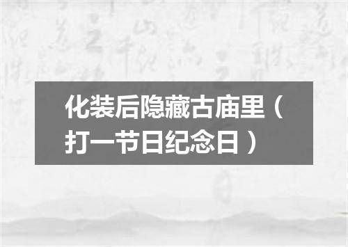 化装后隐藏古庙里（打一节日纪念日）