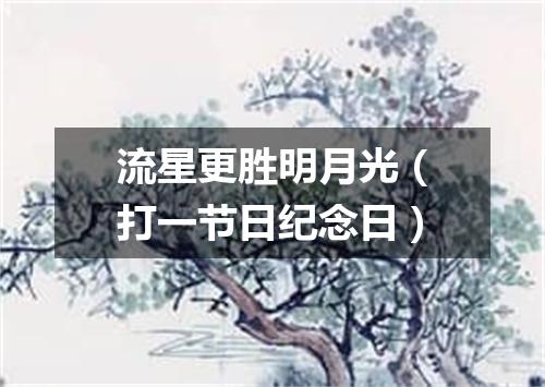 流星更胜明月光（打一节日纪念日）