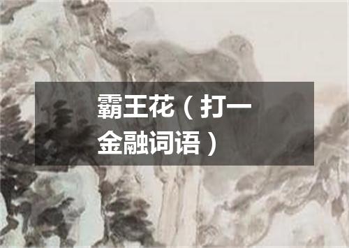 霸王花（打一金融词语）