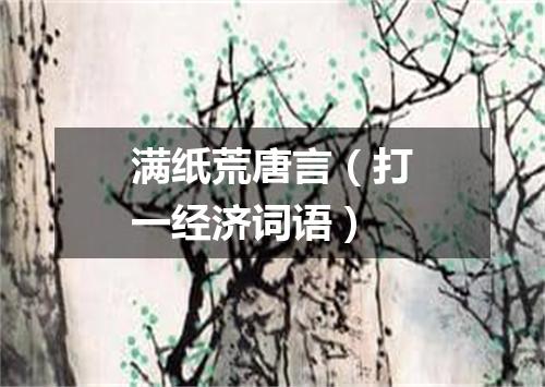 满纸荒唐言（打一经济词语）