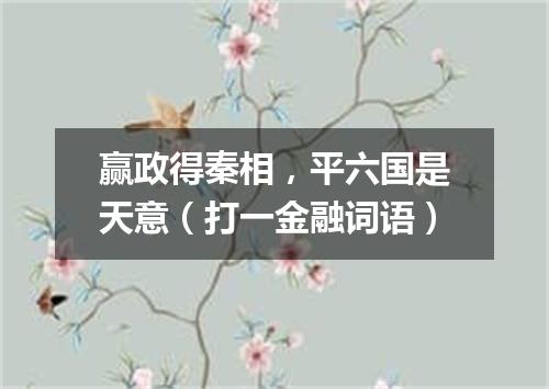 赢政得秦相，平六国是天意（打一金融词语）