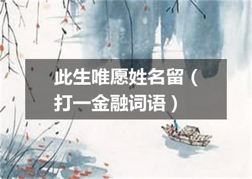 此生唯愿姓名留（打一金融词语）