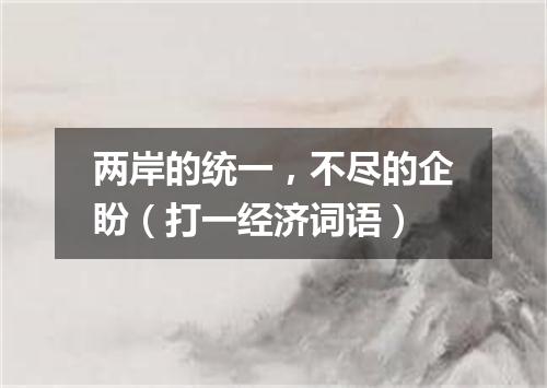 两岸的统一，不尽的企盼（打一经济词语）