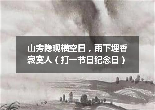 山旁隐现横空日，雨下埋香寂寞人（打一节日纪念日）