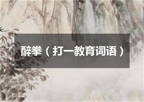 醉拳（打一教育词语）